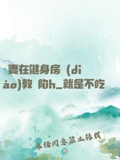 嬌妻在健身房調(diào)教淪陷h