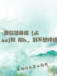 嬌妻在健身房調(diào)教淪陷h