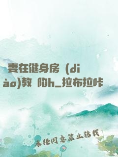 嬌妻在健身房調(diào)教淪陷h