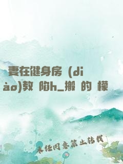嬌妻在健身房調(diào)教淪陷h