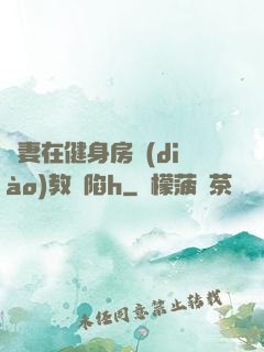 嬌妻在健身房調(diào)教淪陷h