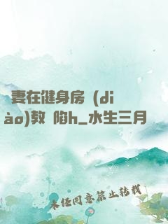嬌妻在健身房調(diào)教淪陷h