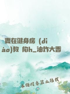 嬌妻在健身房調(diào)教淪陷h