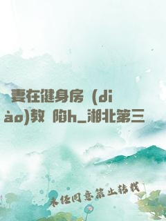 嬌妻在健身房調(diào)教淪陷h