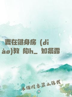 嬌妻在健身房調(diào)教淪陷h