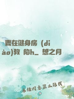 嬌妻在健身房調(diào)教淪陷h
