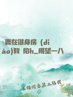 嬌妻在健身房調(diào)教淪陷h