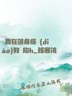 嬌妻在健身房調(diào)教淪陷h