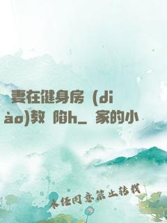 嬌妻在健身房調(diào)教淪陷h