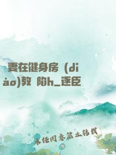 嬌妻在健身房調(diào)教淪陷h