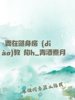 嬌妻在健身房調(diào)教淪陷h