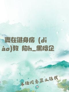 嬌妻在健身房調(diào)教淪陷h