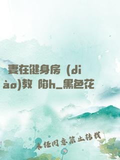 嬌妻在健身房調(diào)教淪陷h