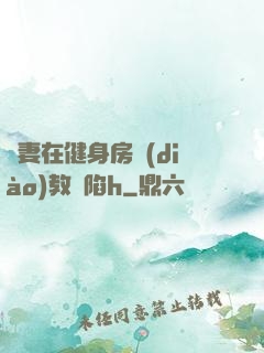 嬌妻在健身房調(diào)教淪陷h
