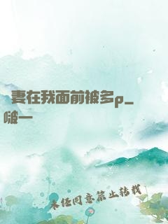 嬌妻在我面前被多p