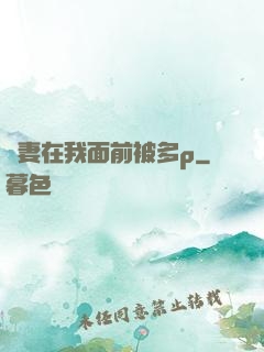 嬌妻在我面前被多p