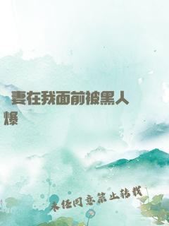 嬌妻在我面前被黑人撐爆