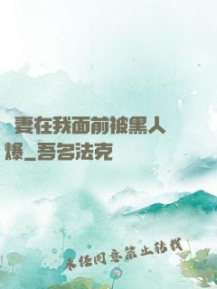 嬌妻在我面前被黑人撐爆