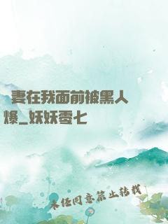 嬌妻在我面前被黑人撐爆
