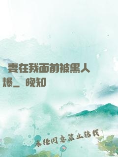 嬌妻在我面前被黑人撐爆