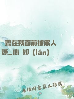 嬌妻在我面前被黑人撐爆