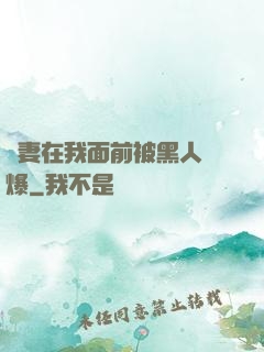 嬌妻在我面前被黑人撐爆