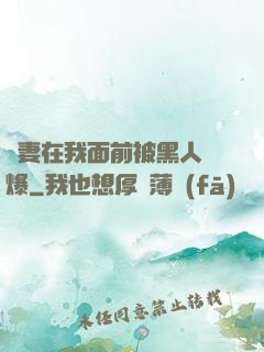 嬌妻在我面前被黑人撐爆
