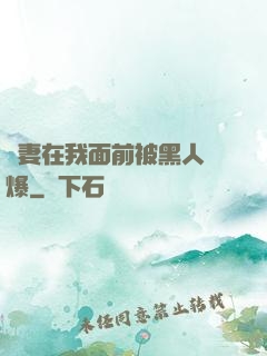 嬌妻在我面前被黑人撐爆