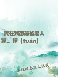 嬌妻在我面前被黑人撐爆