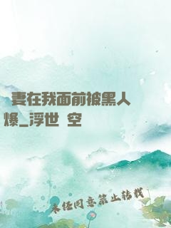 嬌妻在我面前被黑人撐爆