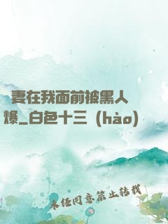 嬌妻在我面前被黑人撐爆