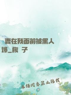 嬌妻在我面前被黑人撐爆