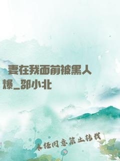 嬌妻在我面前被黑人撐爆