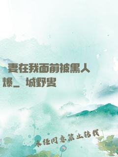 嬌妻在我面前被黑人撐爆