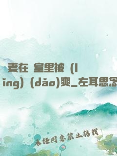 嬌妻在臥室里被領(lǐng)導(dǎo)爽