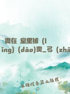 嬌妻在臥室里被領(lǐng)導(dǎo)爽