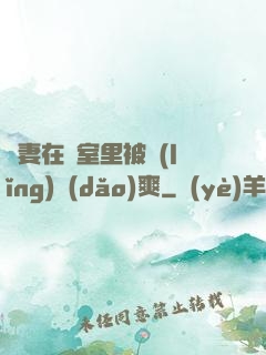 嬌妻在臥室里被領(lǐng)導(dǎo)爽