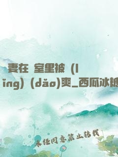 嬌妻在臥室里被領(lǐng)導(dǎo)爽