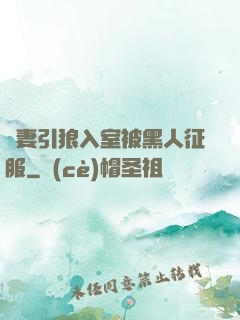 嬌妻引狼入室被黑人征服