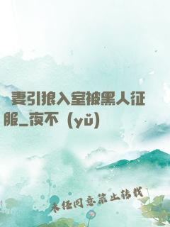 嬌妻引狼入室被黑人征服