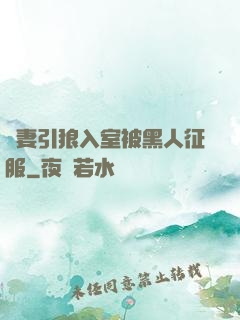 嬌妻引狼入室被黑人征服