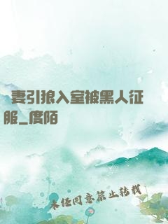 嬌妻引狼入室被黑人征服