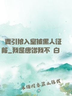 嬌妻引狼入室被黑人征服