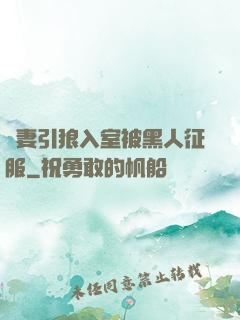 嬌妻引狼入室被黑人征服