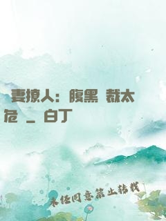 嬌妻撩人：腹黑總裁太危險