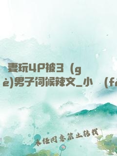嬌妻玩4P被3個(gè)男子伺候辣文