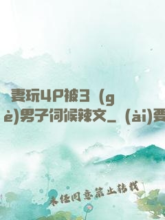 嬌妻玩4P被3個(gè)男子伺候辣文