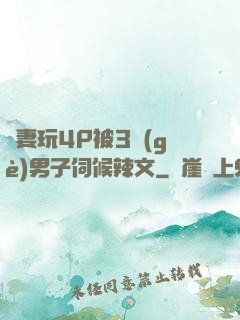 嬌妻玩4P被3個(gè)男子伺候辣文