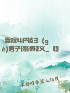 嬌妻玩4P被3個(gè)男子伺候辣文