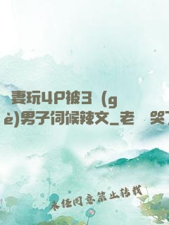 嬌妻玩4P被3個(gè)男子伺候辣文